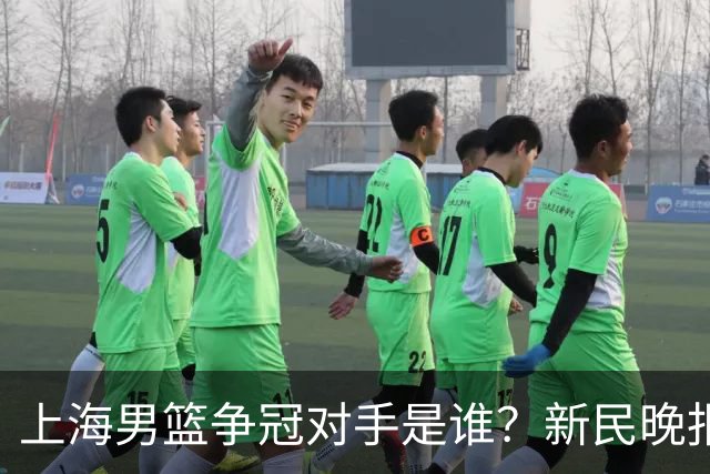上海男篮争冠对手是谁？新民晚报点名北京首钢
