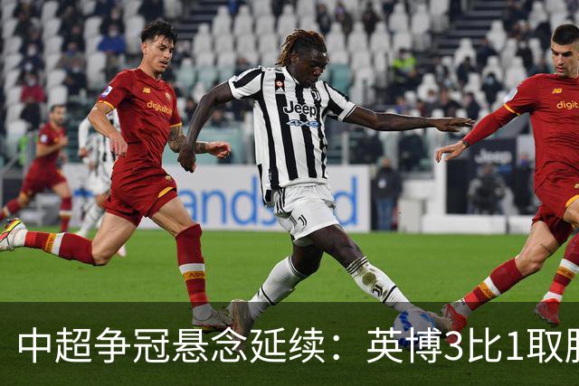 中超争冠悬念延续：英博3比1取胜，蓉城0比3负海港