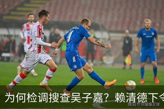 为何检调搜查吴子嘉？赖清德下令司法开路，为民进党选举清障