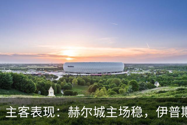 主客表现：赫尔城主场稳，伊普斯维奇起伏大