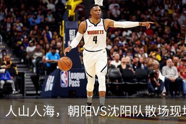 人山人海，朝阳VS沈阳队散场现场来了！（图+视频）