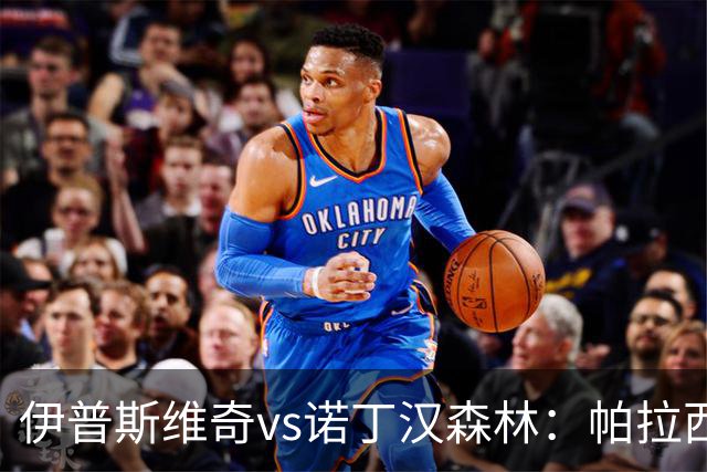 伊普斯维奇vs诺丁汉森林：帕拉西奥斯、弗洛伦蒂诺-路易斯首发，吉布斯-怀特、德拉普出战