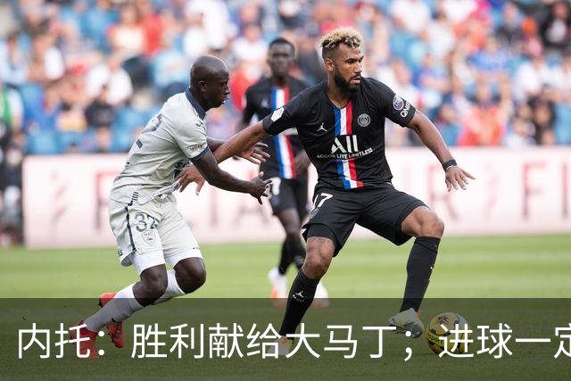 内托：胜利献给大马丁；进球一定程度上归功于若热-热苏斯