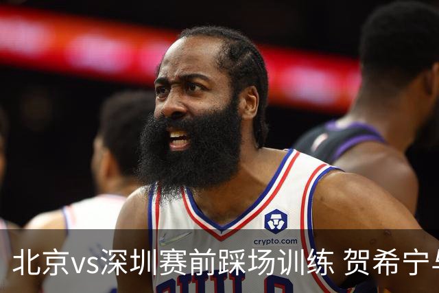 北京vs深圳赛前踩场训练 贺希宁与曾凡博聊上悄悄话了