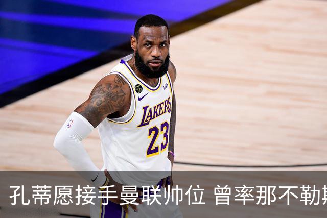 孔蒂愿接手曼联帅位 曾率那不勒斯夺意甲冠军