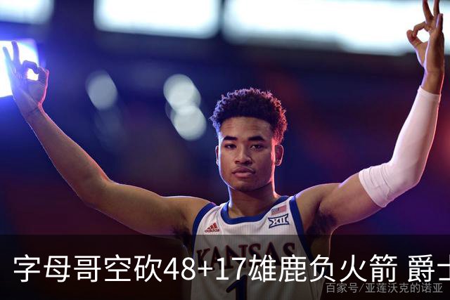 字母哥空砍48+17雄鹿负火箭 爵士力克无帝76人