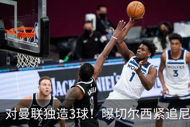 对曼联独造3球！曝切尔西紧追尼科帕斯 转会费预计破亿