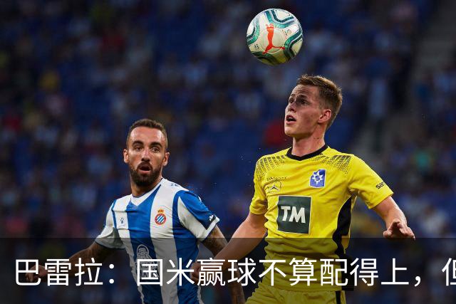 巴雷拉：国米赢球不算配得上，但结果最重要