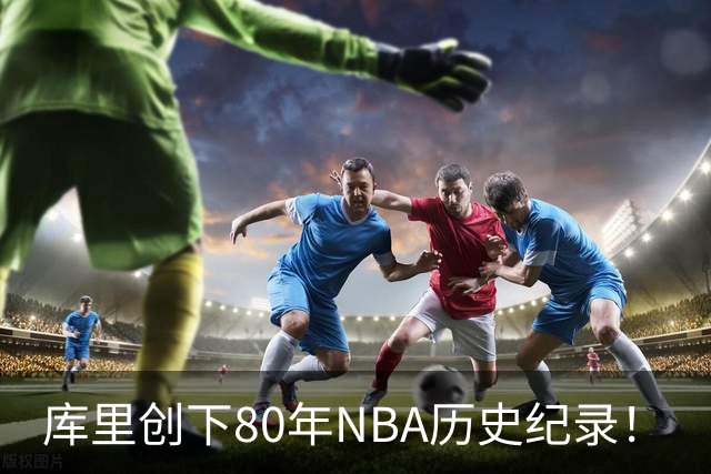 库里创下80年NBA历史纪录！