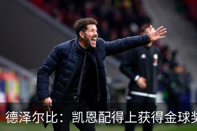 德泽尔比：凯恩配得上获得金球奖，他是极其全面的全能型球员