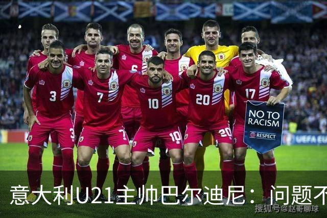 意大利U21主帅巴尔迪尼：问题不在年轻球员，在管理层