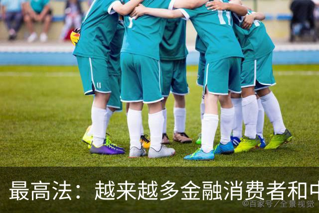 最高法：越来越多金融消费者和中小投资者主动选择多元化解、庭前调解方式来解决纠纷