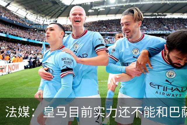法媒：皇马目前实力还不能和巴萨正面抗衡，防守反击才是王道