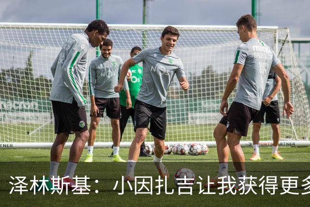 泽林斯基：小因扎吉让我获得更多出场时间；需要提升防守表现