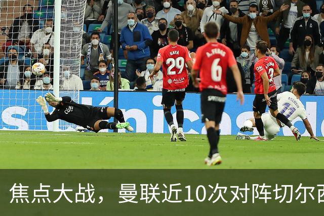 焦点大战，曼联近10次对阵切尔西4胜4平2负占据优势，上赛季双杀