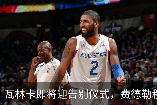 瓦林卡即将迎告别仪式，费德勒穆雷老黑助力最后一舞！