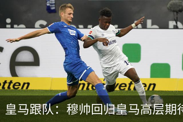 皇马跟队：穆帅回归皇马高层期待已开始降温，但更衣室仍坚定支持