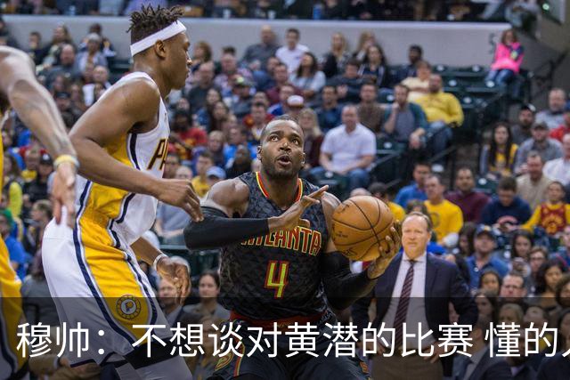 穆帅：不想谈对黄潜的比赛 懂的人看看比赛第一分钟就够了