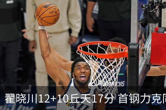 翟晓川12+10丘天17分 首钢力克同曦夺四连胜