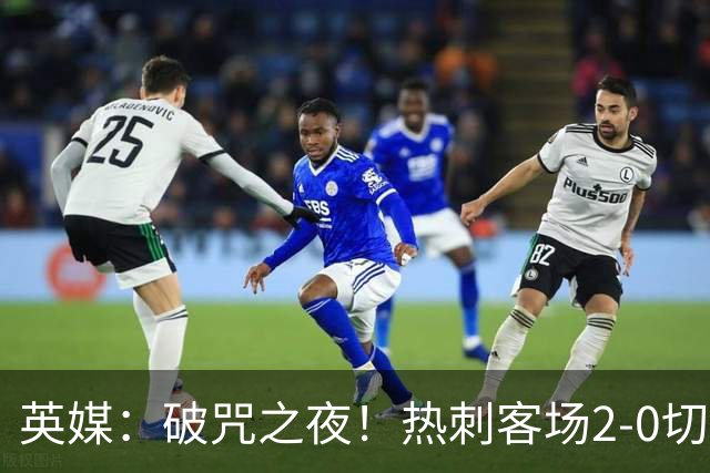 英媒：破咒之夜！热刺客场2-0切尔西，德泽尔比重塑球队信念