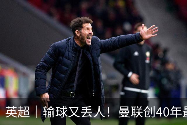 英超｜输球又丢人！曼联创40年最差联赛开局