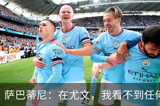萨巴蒂尼：在尤文，我看不到任何一名球员比一年前更强