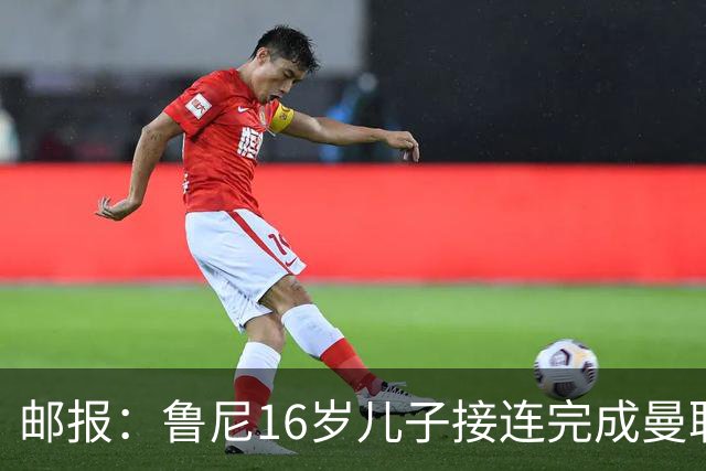 邮报：鲁尼16岁儿子接连完成曼联U19、U21首秀，并在U18进球