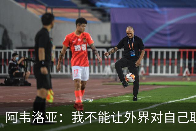 阿韦洛亚：我不能让外界对自己职位的猜测干扰球队备战赫尔城