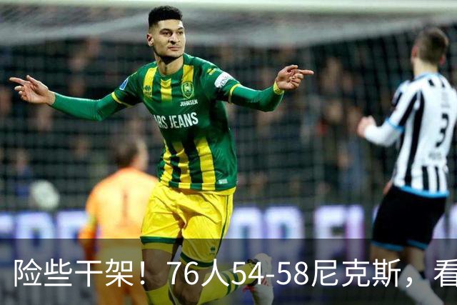 险些干架！76人54-58尼克斯，看数据：你是头号罪人！