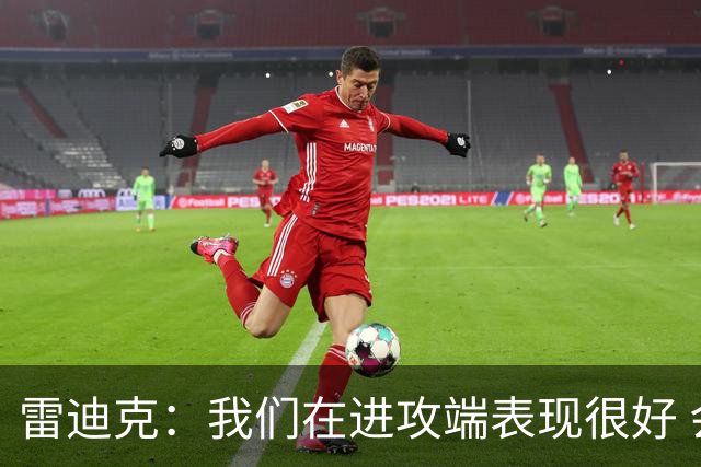 雷迪克：我们在进攻端表现很好 会继续改进失误问题