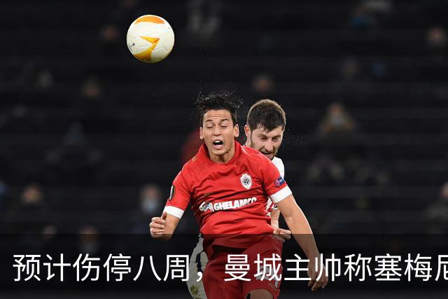 预计伤停八周，曼城主帅称塞梅尼奥复出将像新援