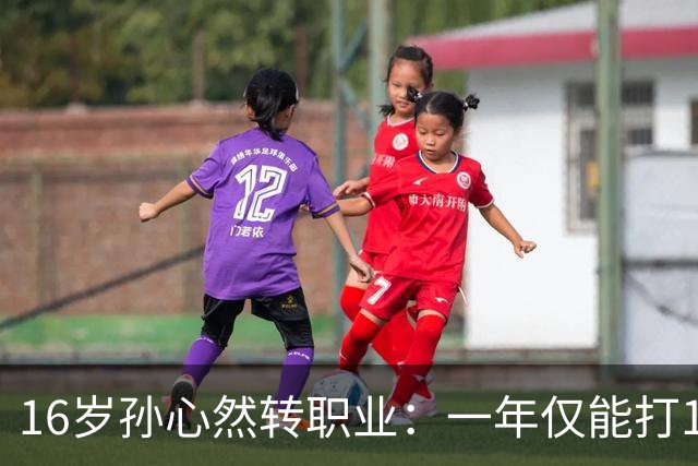 16岁孙心然转职业：一年仅能打12站，外卡只剩2张，如何突围？