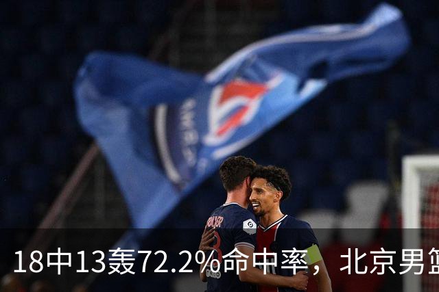 18中13轰72.2%命中率，北京男篮这场到处是空位
