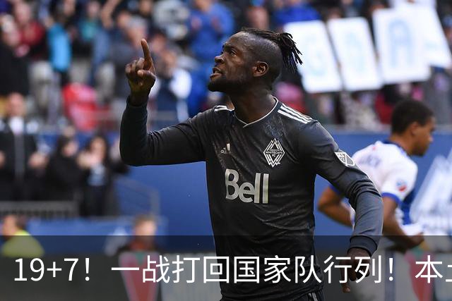 19+7！一战打回国家队行列！本土最强前锋或易主，张镇麟迎来劲敌
