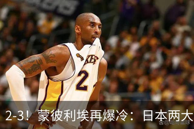 2-3！蒙彼利埃再爆冷：日本两大主力首轮出局，无缘再战国乒