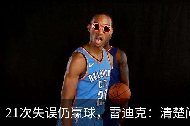 21次失误仍赢球，雷迪克：清楚问题会着手解决