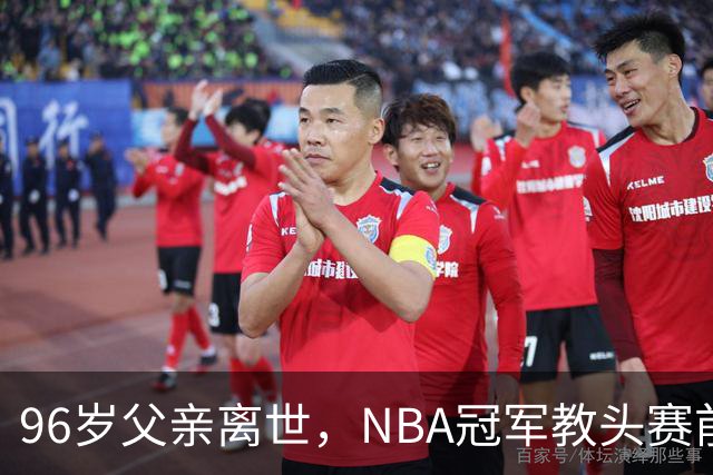 96岁父亲离世，NBA冠军教头赛前哽咽：他是我一生最大的英雄