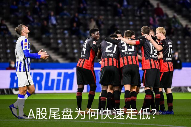 A股尾盘为何快速走低？