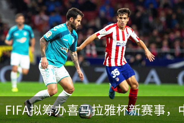 FIFA拟筹办喜马拉雅杯新赛事，中国男足有望受邀参赛